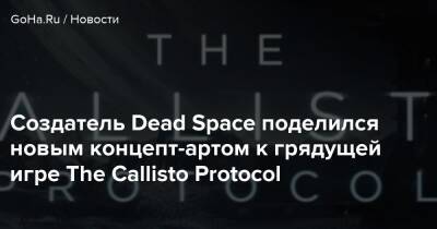 Глен Скофилд - Создатель Dead Space поделился новым концепт-артом к грядущей игре The Callisto Protocol - goha.ru