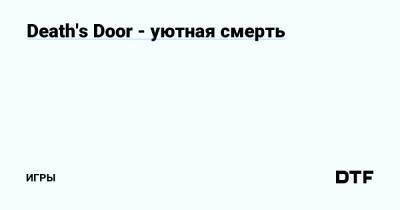 Death's Door - уютная смерть — Игры на DTF - dtf.ru