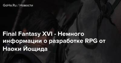 Final Fantasy XVI - Немного информации о разработке RPG от Наоки Йощида - goha.ru