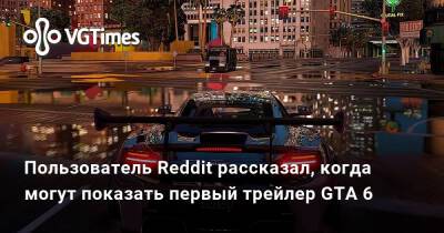 Пользователь Reddit рассказал, когда могут показать первый трейлер GTA 6 - vgtimes.ru