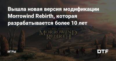 Вышла новая версия модификации Morrowind Rebirth, которая разрабатывается более 10 лет — Игры на DTF - dtf.ru