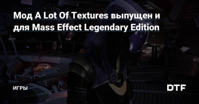 Мод A Lot Of Textures выпущен и для Mass Effect Legendary Edition — Игры на DTF - dtf.ru
