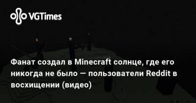 Фанат создал в Minecraft солнце, где его никогда не было — пользователи Reddit в восхищении (видео) - vgtimes.ru