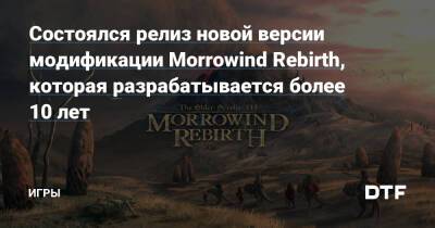 Состоялся релиз новой версии модификации Morrowind Rebirth, которая разрабатывается более 10 лет — Игры на DTF - dtf.ru