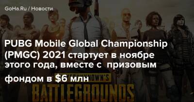 PUBG Mobile Global Championship (PMGC) 2021 стартует в ноябре этого года, вместе с призовым фондом в $6 млн - goha.ru
