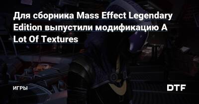 Для сборника Mass Effect Legendary Edition выпустили модификацию A Lot Of Textures — Игры на DTF - dtf.ru