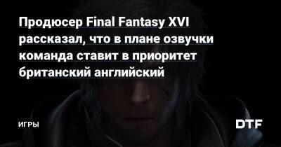 Наоки Есид - Продюсер Final Fantasy XVI рассказал, что в плане озвучки команда ставит в приоритет британский английский — Игры на DTF - dtf.ru