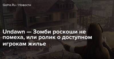 Undawn — Зомби роскоши не помеха, или ролик о доступном игрокам жилье - goha.ru
