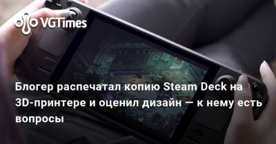 Блогер распечатал копию Steam Deck на 3D-принтере и оценил дизайн — к нему есть вопросы - vgtimes.ru