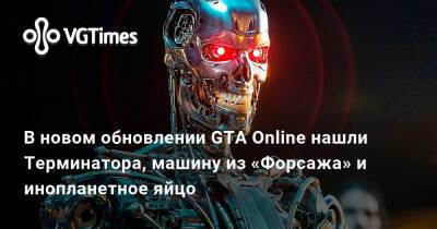 В новом обновлении GTA Online нашли Терминатора, машину из «Форсажа» и инопланетное яйцо - vgtimes.ru