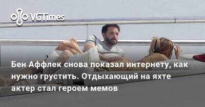 Бен Аффлек - Бен Аффлек снова показал интернету, как нужно грустить. Отдыхающий на яхте актер стал героем мемов - vgtimes.ru