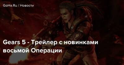 Gears 5 - Трейлер с новинками восьмой Операции - goha.ru