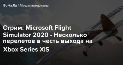 Стрим: Microsoft Flight Simulator 2020 - Несколько перелетов в честь выхода на Xbox Series X|S - goha.ru - Япония - Москва