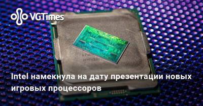Intel намекнула на дату презентации новых игровых процессоров - vgtimes.ru