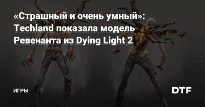 «Страшный и очень умный»: Techland показала модель Ревенанта из Dying Light 2 — Игры на DTF - dtf.ru