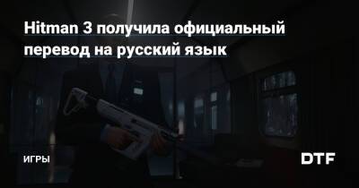 Hitman 3 получила официальный перевод на русский язык — Игры на DTF - dtf.ru - Россия