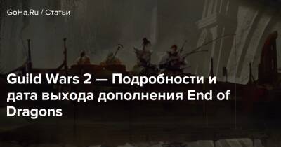 Guild Wars 2 — Подробности и дата выхода дополнения End of Dragons - goha.ru