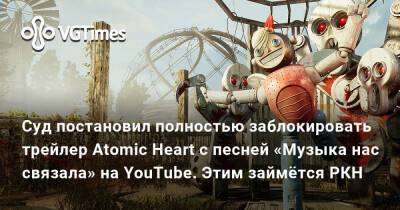 Андрей Литягин - Суд постановил полностью заблокировать трейлер Atomic Heart с песней «Музыка нас связала» на YouTube. Этим займётся РКН - vgtimes.ru