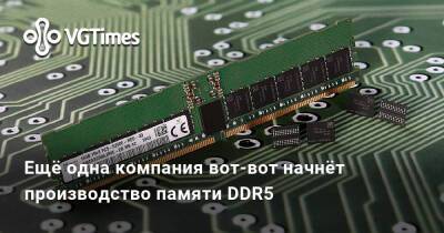 Ещё одна компания вот-вот начнёт производство памяти DDR5 - vgtimes.ru