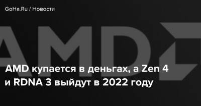 AMD купается в деньгах, а Zen 4 и RDNA 3 выйдут в 2022 году - goha.ru