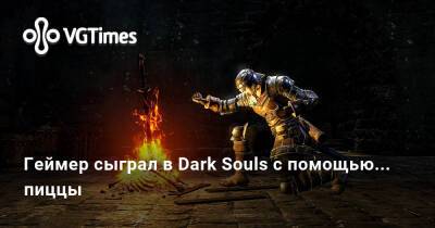 Геймер сыграл в Dark Souls с помощью... пиццы - vgtimes.ru