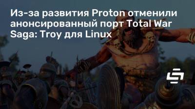 Из-за развития Proton отменили анонсированный порт Total War Saga: Troy для Linux - stopgame.ru