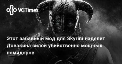 Этот забавный мод для Skyrim наделит Довакина силой убийственно мощных помидоров - vgtimes.ru