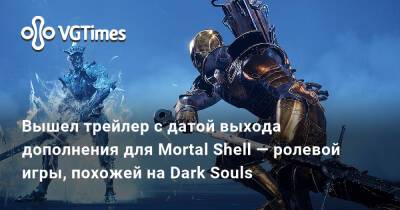 Вышел трейлер с датой выхода дополнения для Mortal Shell — ролевой игры, похожей на Dark Souls - vgtimes.ru