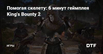 Помогая скелету: 6 минут геймплея King's Bounty 2 — Игры на DTF - dtf.ru