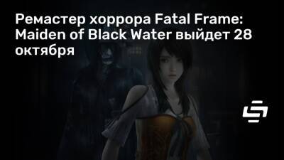 Ремастер хоррора Fatal Frame: Maiden of Black Water выйдет 28 октября - stopgame.ru