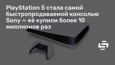 Джеймс Райан - PlayStation 5 стала самой быстропродаваемой консолью Sony — её купили более 10 миллионов раз - stopgame.ru
