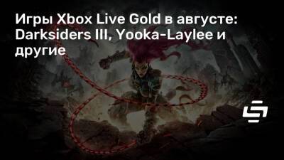 Игры Xbox Live Gold в августе: Darksiders III, Yooka-Laylee и другие - stopgame.ru