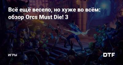 Всё ещё весело, но хуже во всём: обзор Orcs Must Die! 3 — Игры на DTF - dtf.ru