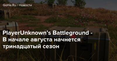 PlayerUnknown’s Battleground - В начале августа начнется тринадцатый сезон - goha.ru