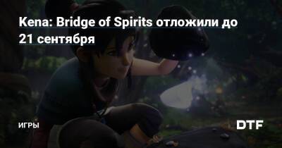 Kena: Bridge of Spirits отложили до 21 сентября — Игры на DTF - dtf.ru