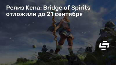 Релиз Kena: Bridge of Spirits отложили до 21 сентября - stopgame.ru