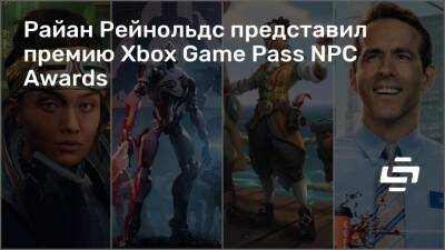 Рейнольдс Райан - Райан Рейнольдс представил премию Xbox Game Pass NPC Awards - stopgame.ru