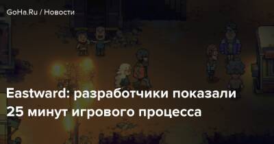 Eastward: разработчики показали 25 минут игрового процесса - goha.ru