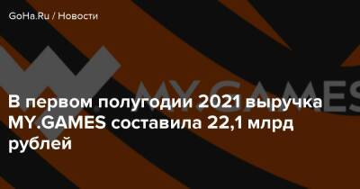 В первом полугодии 2021 выручка MY.GAMES составила 22,1 млрд рублей - goha.ru - Сша - Россия - Снг - Германия - Англия