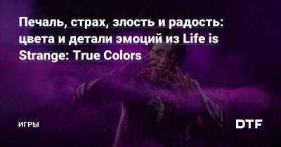 Печаль, страх, злость и радость: цвета и детали эмоций из Life is Strange: True Colors — Игры на DTF - dtf.ru