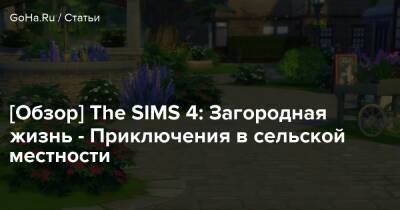 [Обзор] The SIMS 4: Загородная жизнь - Приключения в сельской местности - goha.ru