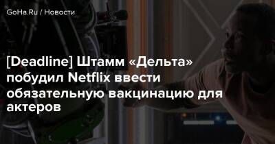 [Deadline] Штамм «Дельта» побудил Netflix ввести обязательную вакцинацию для актеров - goha.ru - Сша - Usa