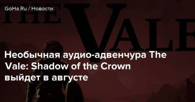 Необычная аудио-адвенчура The Vale: Shadow of the Crown выйдет в августе - goha.ru