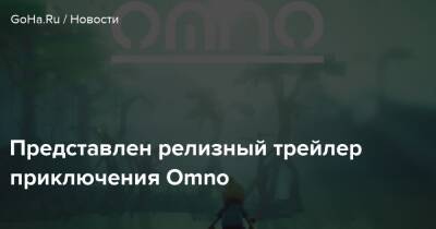 Представлен релизный трейлер приключения Omno - goha.ru