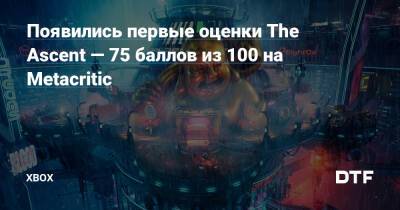 Появились первые оценки The Ascent — 75 баллов из 100 на Metacritic — Фанатское сообщество Xbox на DTF - dtf.ru