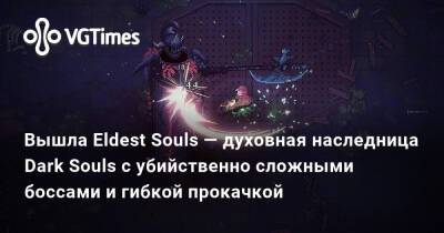 Вышла Eldest Souls — духовная наследница Dark Souls с убийственно сложными боссами и гибкой прокачкой - vgtimes.ru