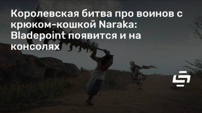 Королевская битва про воинов с крюком-кошкой Naraka: Bladepoint появится и на консолях - stopgame.ru