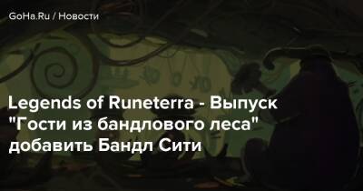 Legends of Runeterra - Выпуск “Гости из бандлового леса” добавит Бандл Сити - goha.ru