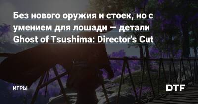 Без нового оружия и стоек, но с умением для лошади — детали Ghost of Tsushima: Director's Cut — Игры на DTF - dtf.ru