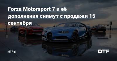 Forza Motorsport 7 и её дополнения снимут с продажи 15 сентября — Игры на DTF - dtf.ru